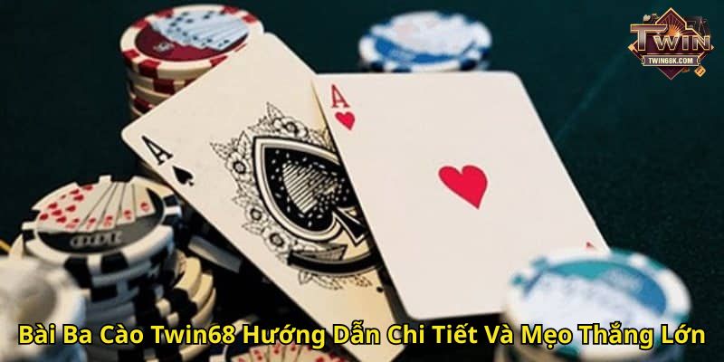 Bài Ba Cào Twin68 Hướng Dẫn Chi Tiết Và Mẹo Thắng Lớn