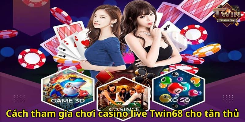 Cách tham gia chơi casino live Twin68 cho tân thủ