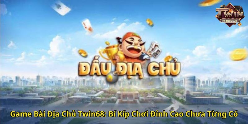 Game Bài Địa Chủ Twin68 Bí Kíp Chơi Đỉnh Cao Chưa Từng Có