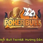 Game Bài Poker Bull Twin68 Hướng Dẫn Chiến Thuật