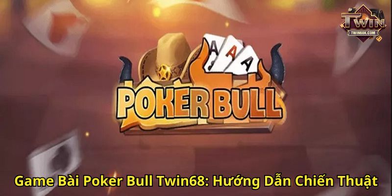 Game Bài Poker Bull Twin68 Hướng Dẫn Chiến Thuật