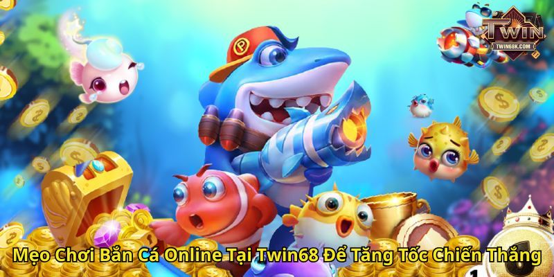 Mẹo Chơi Bắn Cá Online Tại Twin68 Để Tăng Tốc Chiến Thắng