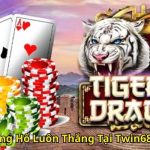 Mẹo Chơi Rồng Hổ Luôn Thắng Tại Twin68 Chuyên Sâu