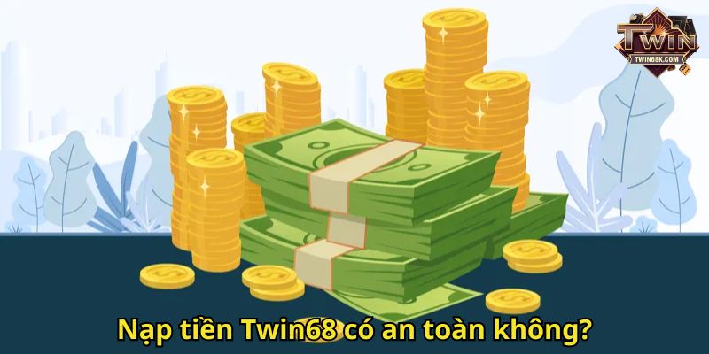 Nạp tiền Twin68 có an toàn không