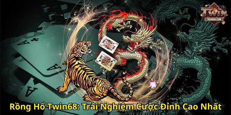 Rồng Hổ Twin68 Trải Nghiệm Cược Đỉnh Cao Nhất