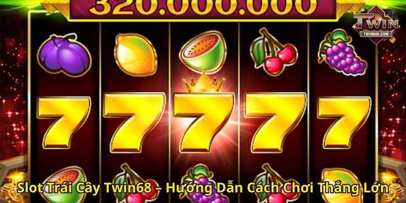 Slot Trái Cây Twin68 – Hướng Dẫn Cách Chơi Thắng Lớn