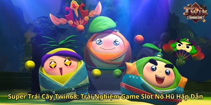 Super Trái Cây Twin68 Trải Nghiệm Game Slot Nổ Hũ Hấp Dẫn