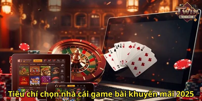 Tiêu chí chọn nhà cái game bài khuyến mãi 2025