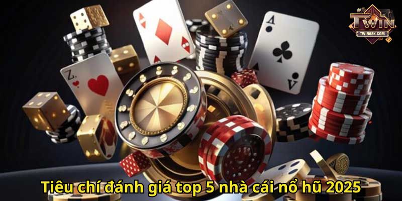 Tiêu chí đánh giá top 5 nhà cái nổ hũ 2025
